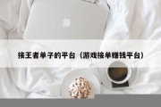 接王者单子的平台（游戏接单赚钱平台）