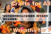 这年代在农村做什么行业最赚钱（如今在农村做什么有前景）