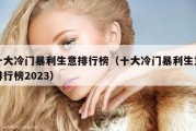 十大冷门暴利生意排行榜（十大冷门暴利生意排行榜2023）