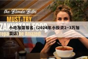 小吃加盟报名（2024年小投资2～3万加盟店）