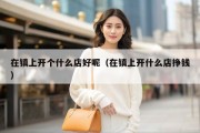 在镇上开个什么店好呢（在镇上开什么店挣钱）