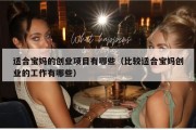 适合宝妈的创业项目有哪些（比较适合宝妈创业的工作有哪些）