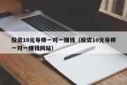 投资10元导师一对一赚钱（投资10元导师一对一赚钱网站）