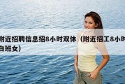 附近招聘信息招8小时双休（附近招工8小时白班女）