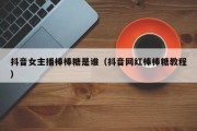 抖音女主播棒棒糖是谁（抖音网红棒棒糖教程）