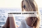 ps简单做图教程视频（ps做图的详细步骤）