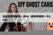 微信刷视频赚钱一天60（刷视频赚钱一天20元）
