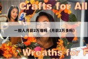 一般人月薪2万难吗（月薪2万多吗）
