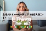 急招大龄工300元一天以下（急招大龄工5名）