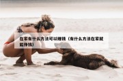 在家有什么方法可以赚钱（有什么方法在家就能挣钱）