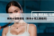 枫林小镇售楼处（枫林小镇三期租房）
