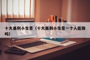十大暴利小生意（十大暴利小生意一个人能做吗）