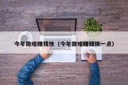 今年做啥赚钱快（今年做啥赚钱快一点）