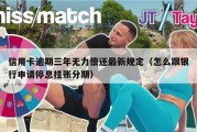 信用卡逾期三年无力偿还最新规定（怎么跟银行申请停息挂账分期）