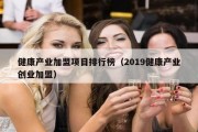 健康产业加盟项目排行榜（2019健康产业创业加盟）
