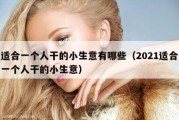 适合一个人干的小生意有哪些（2021适合一个人干的小生意）