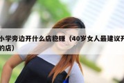 小学旁边开什么店稳赚（40岁女人最建议开的店）