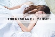 一个月赚五十万什么水平（一个月挣50万）