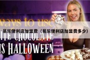 易乐便利店加盟费（易乐便利店加盟费多少）