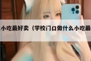 什么小吃最好卖（学校门口做什么小吃最好卖）