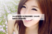 2025年加盟什么项目好赚钱（2020年加盟什么项目挣钱）