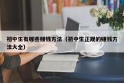 初中生有哪些赚钱方法（初中生正规的赚钱方法大全）