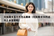 欠信用卡五十万怎么翻身（欠信用卡50万还不上会坐牢吗）