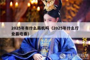 2025年有什么商机吗（2025年什么行业最吃香）