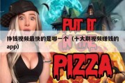 挣钱视频最快的是哪一个（十大刷视频赚钱的app）