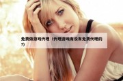 免费做游戏代理（代理游戏有没有免费代理的?）