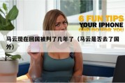 马云现在回国被判了几年了（马云是否去了国外）