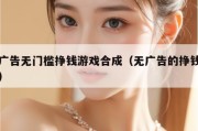 无广告无门槛挣钱游戏合成（无广告的挣钱游戏）