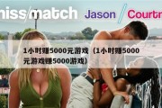 1小时赚5000元游戏（1小时赚5000元游戏赚5000游戏）