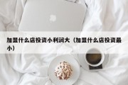 加盟什么店投资小利润大（加盟什么店投资最小）