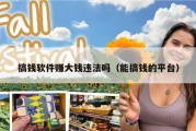 搞钱软件赚大钱违法吗（能搞钱的平台）