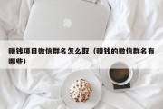 赚钱项目微信群名怎么取（赚钱的微信群名有哪些）