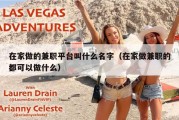 在家做的兼职平台叫什么名字（在家做兼职的都可以做什么）