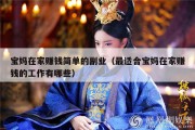 宝妈在家赚钱简单的副业（最适合宝妈在家赚钱的工作有哪些）