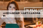 mk算什么档次品牌（mk属于什么档次的品牌）