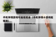 手机挣钱游戏可提现现金（手机挣钱小游戏能提现）