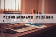手工活哪里找货源安全可靠（手工活从哪里找）