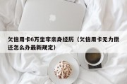 欠信用卡6万坐牢亲身经历（欠信用卡无力偿还怎么办最新规定）