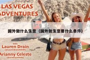 国外做什么生意（国外做生意要什么条件）