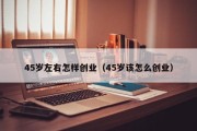 45岁左右怎样创业（45岁该怎么创业）