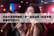 抖音代发视频兼职一单一结违法吗（抖音发视频兼职可靠不?）