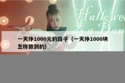 一天挣1000元的路子（一天挣1000块怎样做到的）
