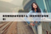 新型赚钱创业项目是什么（新型挣钱行业有哪些）