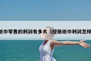 纸巾零售的利润有多大（经销纸巾利润怎样）