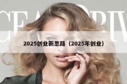 2025创业新思路（2025年创业）