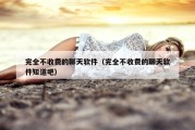 完全不收费的聊天软件（完全不收费的聊天软件知道吧）